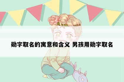 勋字取名的寓意和含义 男孩用勋字取名