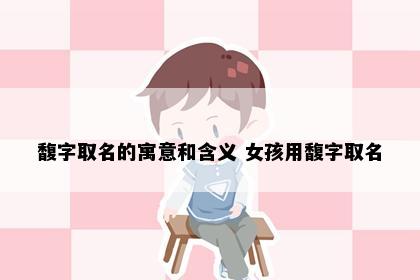 馥字取名的寓意和含义 女孩用馥字取名