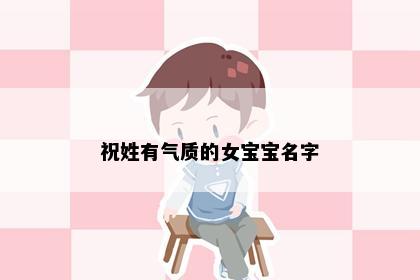 祝姓有气质的女宝宝名字