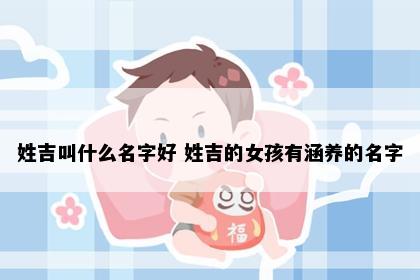 姓吉叫什么名字好 姓吉的女孩有涵养的名字