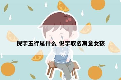 倪字五行属什么 倪字取名寓意女孩