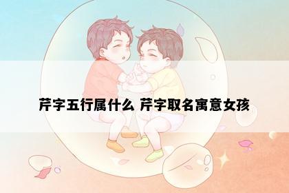 芹字五行属什么 芹字取名寓意女孩