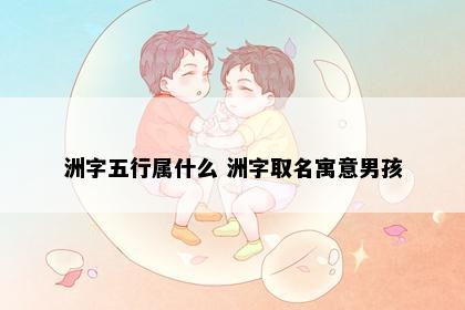 洲字五行属什么 洲字取名寓意男孩