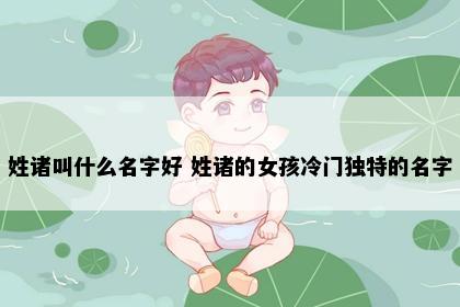 姓诸叫什么名字好 姓诸的女孩冷门独特的名字
