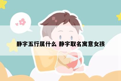 静字五行属什么 静字取名寓意女孩