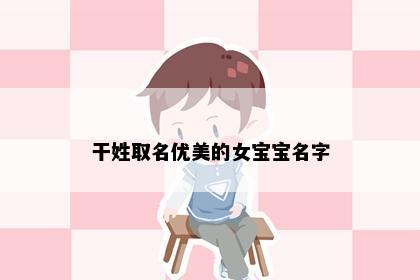 干姓取名优美的女宝宝名字
