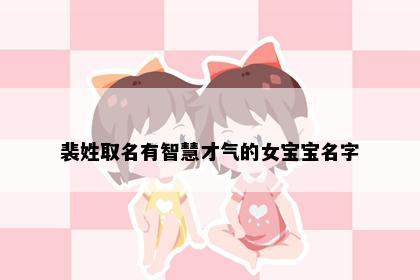 裴姓取名有智慧才气的女宝宝名字
