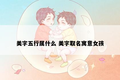 美字五行属什么 美字取名寓意女孩