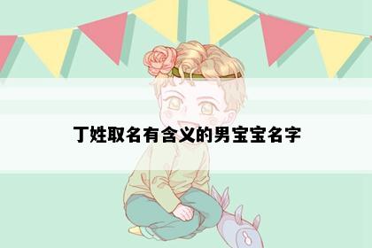 丁姓取名有含义的男宝宝名字