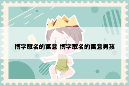 博字取名的寓意 博字取名的寓意男孩