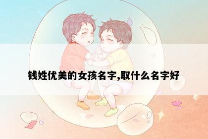 钱姓优美的女孩名字,取什么名字好
