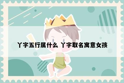 丫字五行属什么 丫字取名寓意女孩