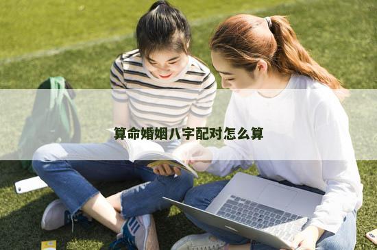 算命婚姻八字配对怎么算