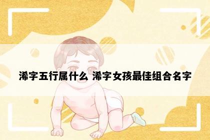 浠字五行属什么 浠字女孩最佳组合名字