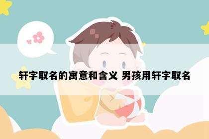 轩字取名的寓意和含义 男孩用轩字取名