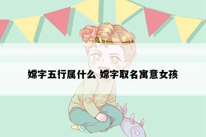 嫦字五行属什么 嫦字取名寓意女孩