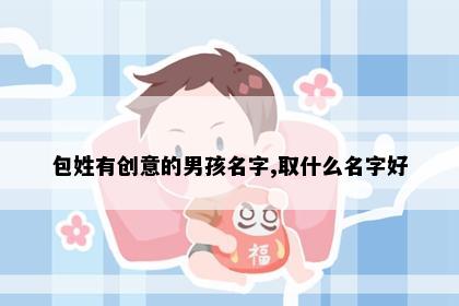 包姓有创意的男孩名字,取什么名字好