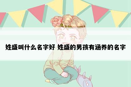 姓盛叫什么名字好 姓盛的男孩有涵养的名字