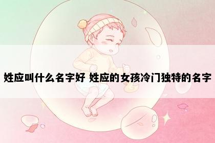 姓应叫什么名字好 姓应的女孩冷门独特的名字