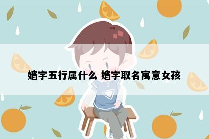 嫱字五行属什么 嫱字取名寓意女孩