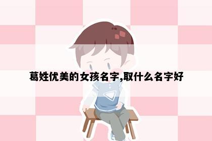 葛姓优美的女孩名字,取什么名字好