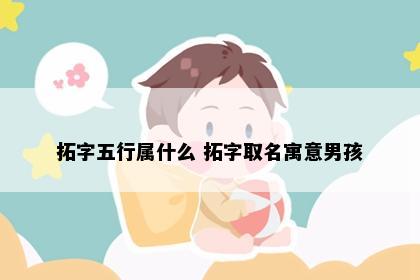 拓字五行属什么 拓字取名寓意男孩
