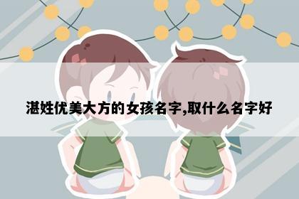湛姓优美大方的女孩名字,取什么名字好