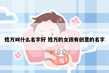姓万叫什么名字好 姓万的女孩有创意的名字