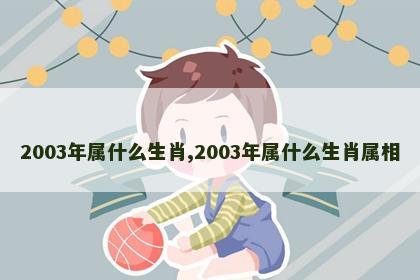 2003年属什么生肖,2003年属什么生肖属相