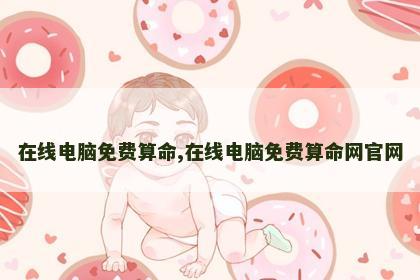 在线电脑免费算命,在线电脑免费算命网官网
