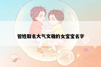 管姓取名大气文雅的女宝宝名字