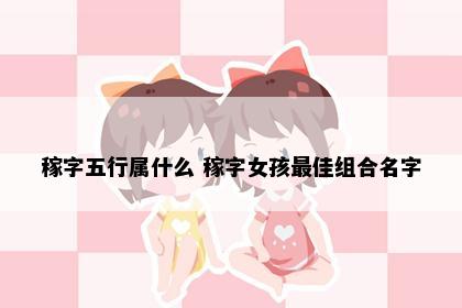 稼字五行属什么 稼字女孩最佳组合名字