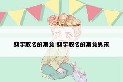 麒字取名的寓意 麒字取名的寓意男孩