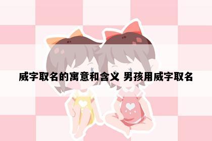 威字取名的寓意和含义 男孩用威字取名