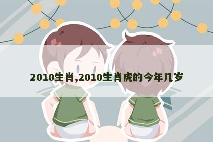 2010生肖,2010生肖虎的今年几岁