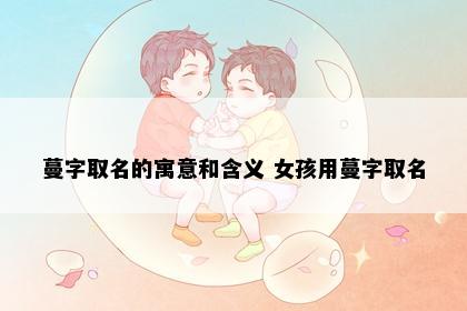 蔓字取名的寓意和含义 女孩用蔓字取名