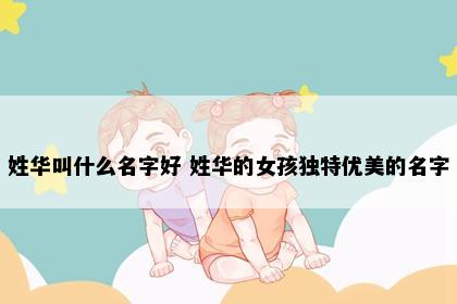 姓华叫什么名字好 姓华的女孩独特优美的名字
