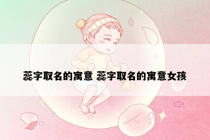 蕊字取名的寓意 蕊字取名的寓意女孩