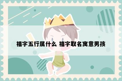 禧字五行属什么 禧字取名寓意男孩