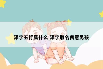 泽字五行属什么 泽字取名寓意男孩