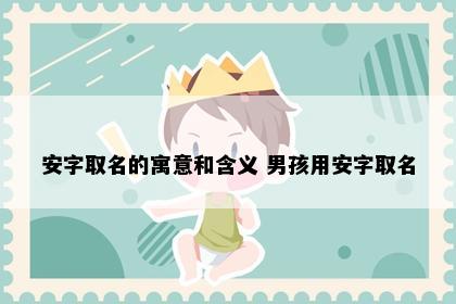 安字取名的寓意和含义 男孩用安字取名