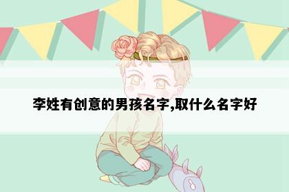李姓有创意的男孩名字,取什么名字好