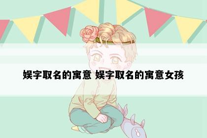 娱字取名的寓意 娱字取名的寓意女孩