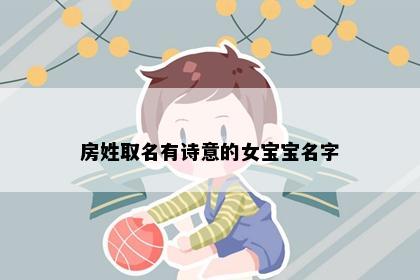 房姓取名有诗意的女宝宝名字