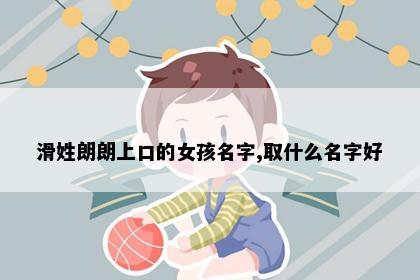 滑姓朗朗上口的女孩名字,取什么名字好