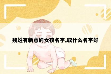 魏姓有新意的女孩名字,取什么名字好
