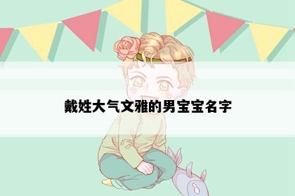 戴姓大气文雅的男宝宝名字