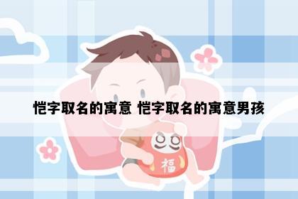 恺字取名的寓意 恺字取名的寓意男孩