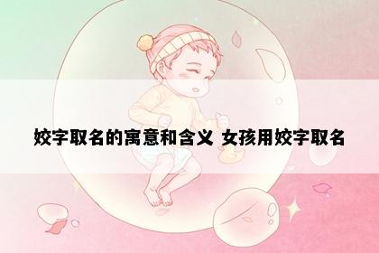 姣字取名的寓意和含义 女孩用姣字取名