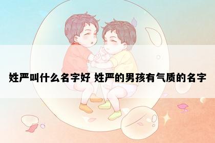 姓严叫什么名字好 姓严的男孩有气质的名字